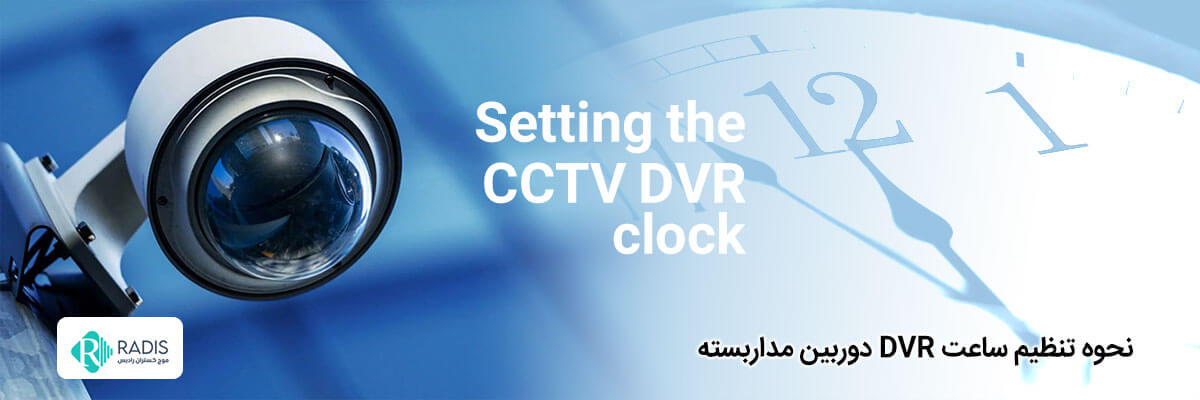 چگونه ساعت DVR وربین مداربسته را تنظیم کنیم؟ 